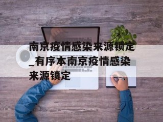 南京疫情感染来源锁定_有序本南京疫情感染来源锁定