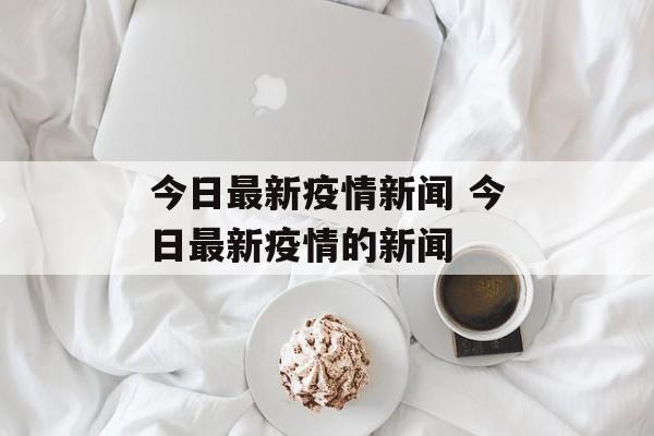 今日最新疫情新闻 今日最新疫情的新闻