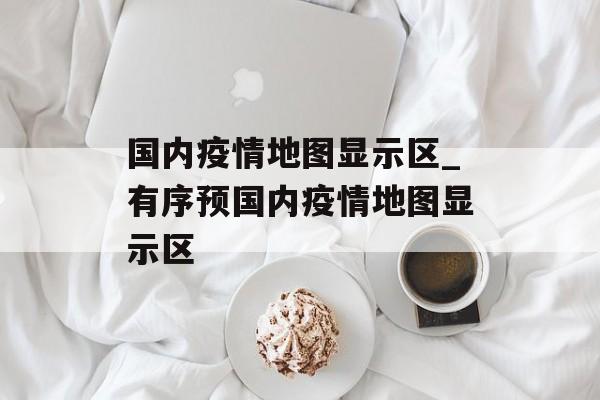 国内疫情地图显示区_有序预国内疫情地图显示区