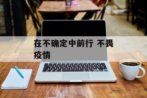 在不确定中前行 不畏疫情