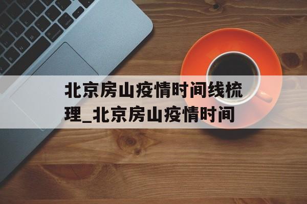 北京房山疫情时间线梳理_北京房山疫情时间