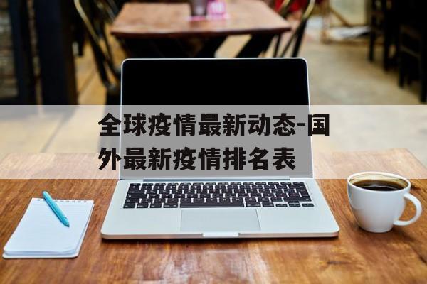 全球疫情最新动态-国外最新疫情排名表