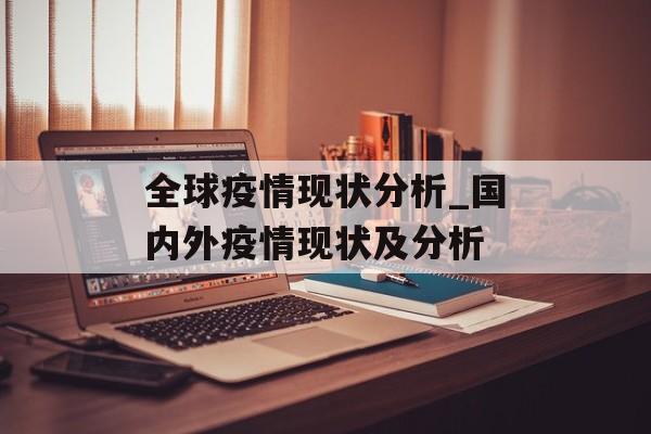 全球疫情现状分析_国内外疫情现状及分析