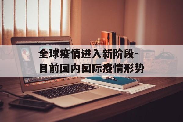 全球疫情进入新阶段-目前国内国际疫情形势