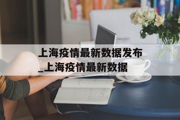 上海疫情最新数据发布_上海疫情最新数据
