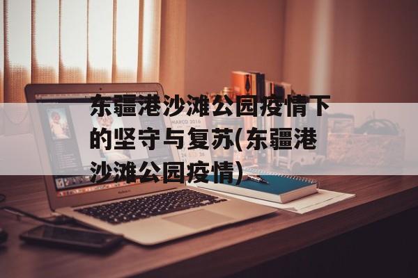 东疆港沙滩公园疫情下的坚守与复苏(东疆港沙滩公园疫情)