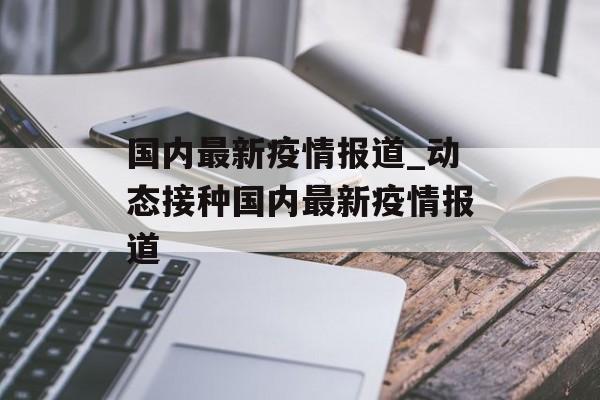国内最新疫情报道_动态接种国内最新疫情报道