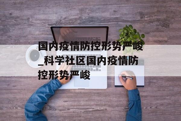 国内疫情防控形势严峻_科学社区国内疫情防控形势严峻