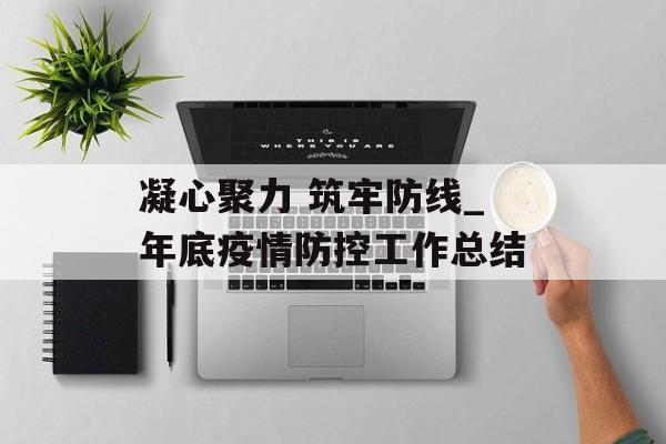 凝心聚力 筑牢防线_年底疫情防控工作总结