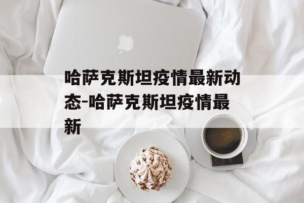 哈萨克斯坦疫情最新动态-哈萨克斯坦疫情最新
