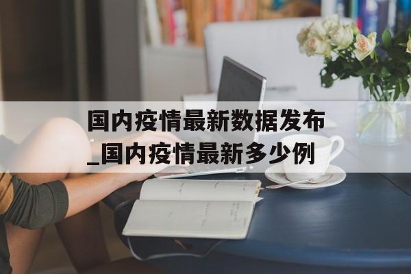 国内疫情最新数据发布_国内疫情最新多少例