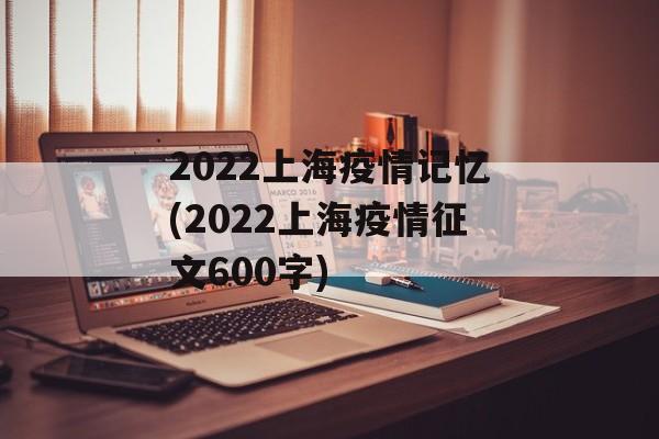 2022上海疫情记忆(2022上海疫情征文600字)