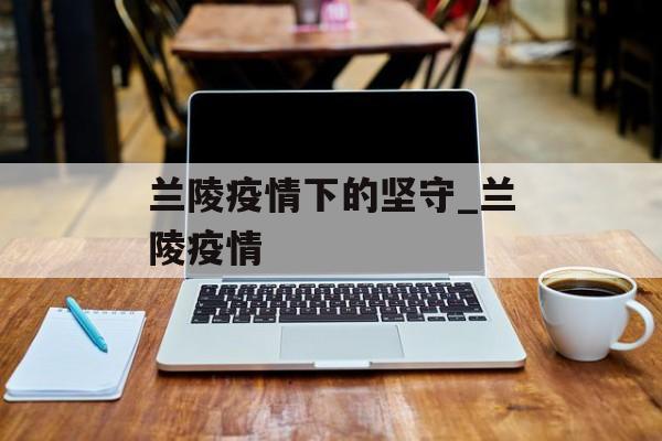 兰陵疫情下的坚守_兰陵疫情