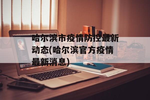 哈尔滨市疫情防控最新动态(哈尔滨官方疫情最新消息)