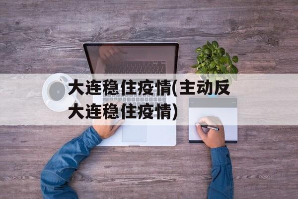 大连稳住疫情(主动反大连稳住疫情)