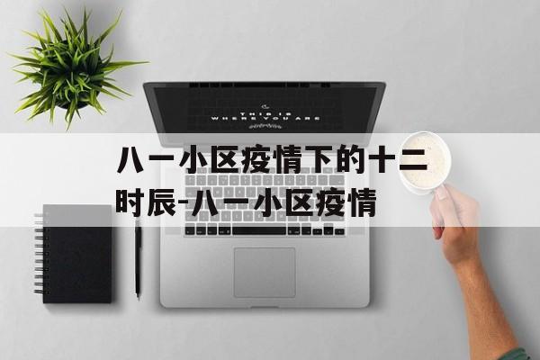 八一小区疫情下的十二时辰-八一小区疫情