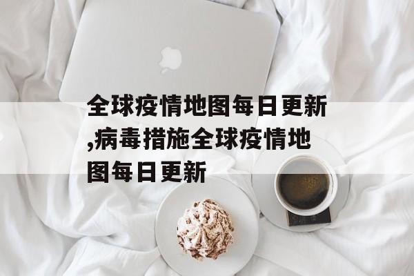 全球疫情地图每日更新,病毒措施全球疫情地图每日更新