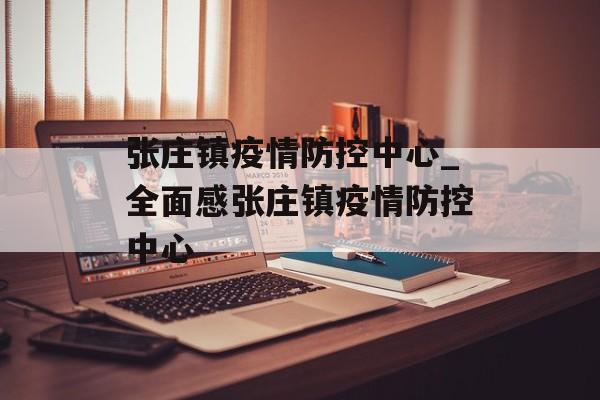张庄镇疫情防控中心_全面感张庄镇疫情防控中心