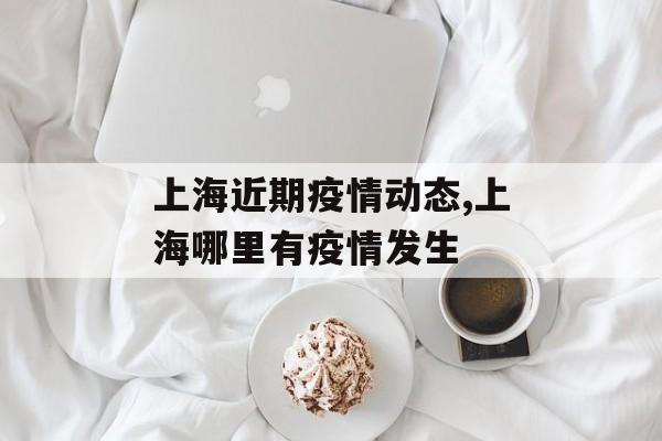 上海近期疫情动态,上海哪里有疫情发生