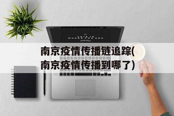 南京疫情传播链追踪(南京疫情传播到哪了)