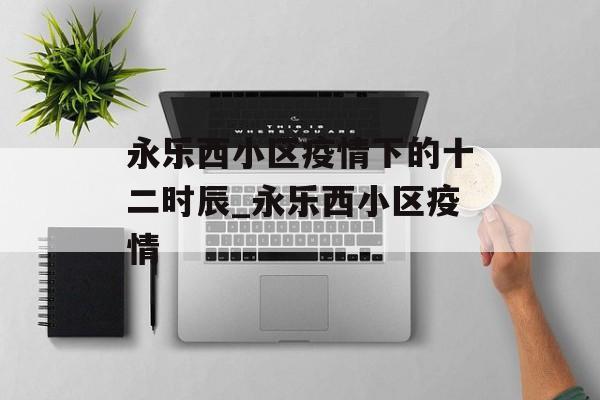 永乐西小区疫情下的十二时辰_永乐西小区疫情
