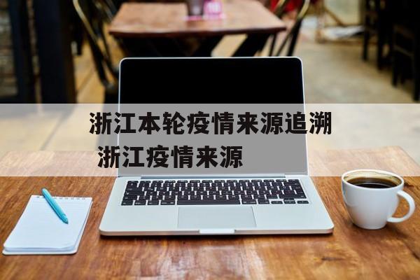 浙江本轮疫情来源追溯 浙江疫情来源