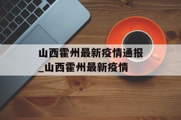 山西霍州最新疫情通报_山西霍州最新疫情