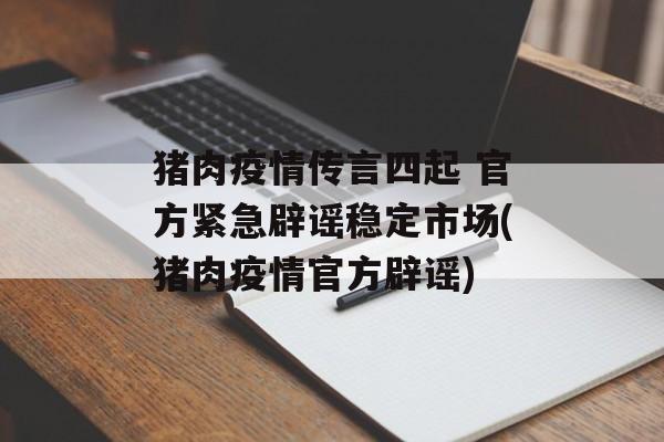 猪肉疫情传言四起 官方紧急辟谣稳定市场(猪肉疫情官方辟谣)