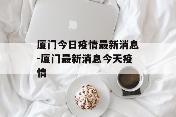 厦门今日疫情最新消息-厦门最新消息今天疫情