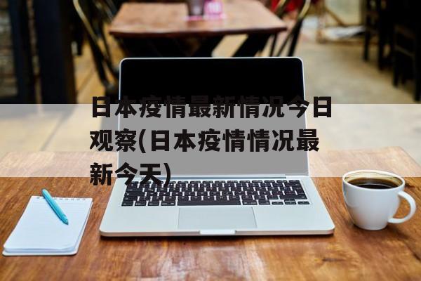 日本疫情最新情况今日观察(日本疫情情况最新今天)