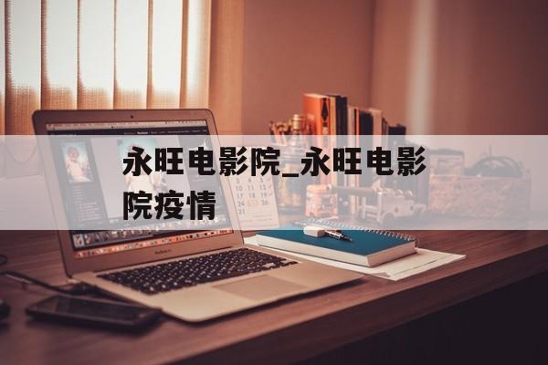永旺电影院_永旺电影院疫情