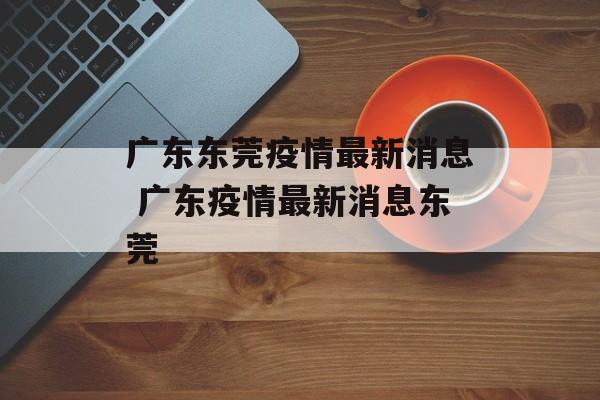 广东东莞疫情最新消息 广东疫情最新消息东莞